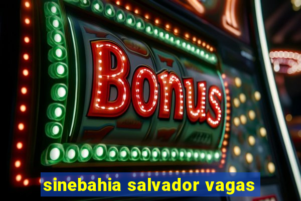 sinebahia salvador vagas